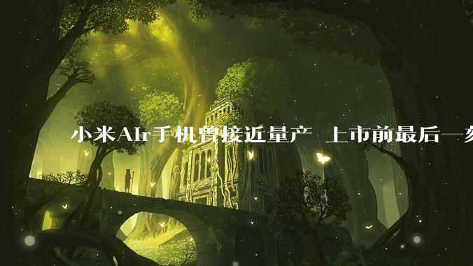 小米Air手机曾接近量产 上市前最后一刻被砍掉 卢伟冰自曝内幕_产品_整机_机型