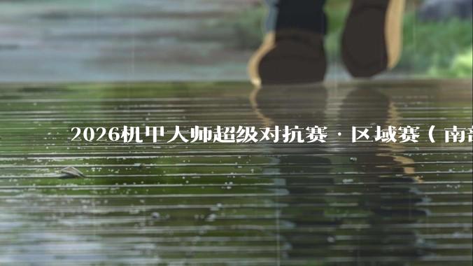 2026机甲大师超级对抗赛·区域赛（南部赛区）落幕