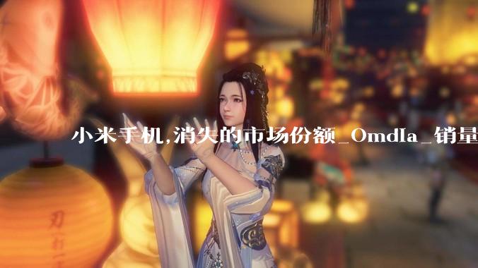 小米手机,消失的市场份额_Omdia_销量_业务