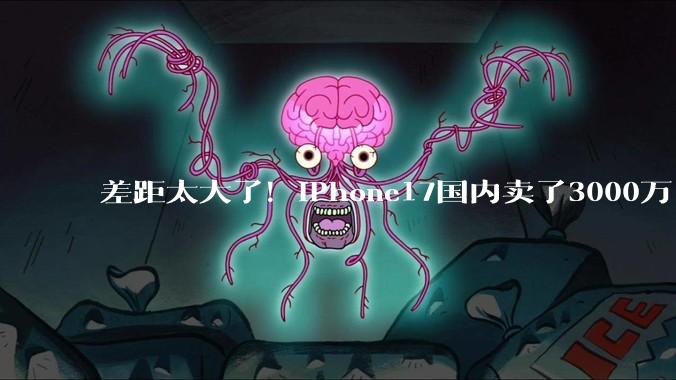 差距太大了！iPhone17国内卖了3000万台，华为、小米、OV不是对手_苹果_销量_系列