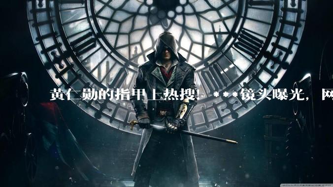 黄仁勋的指甲上热搜！***镜头曝光，网友吵翻，医生：这6种情况都可能_阿福_真菌_颜色