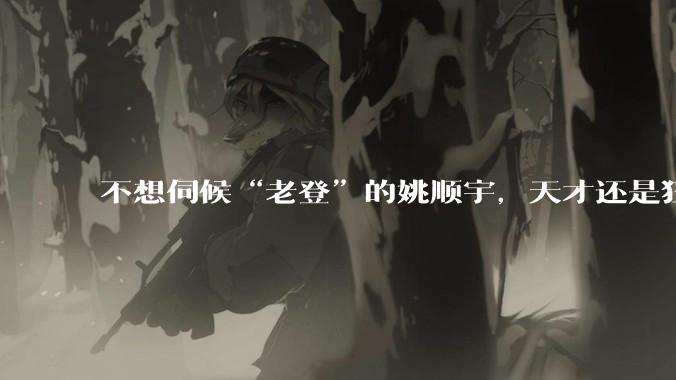 不想伺候“老登”的姚顺宇，天才还是狂人？_领域_竞赛_上海