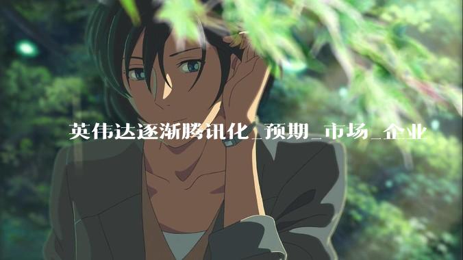 英伟达逐渐腾讯化_预期_市场_企业