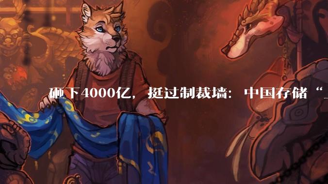砸下4000亿，挺过制裁墙：中国存储“上桌”！_长江_产能_全球