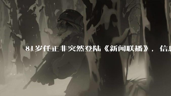 81岁任正非突然登陆《新闻联播》，信息量有多大？_芯片_华为_秋湖