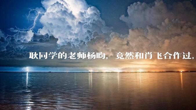 耿同学的老师杨昀，竟然和肖飞合作过，她被网友质疑是高考移民的_履历_论文_董小姐