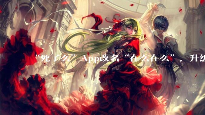 “死了么”App改名“在么在么”，升级为安心守护平台，老人连续两天未签到系统会自动“摇”子女_吕功琛_上城_应用
