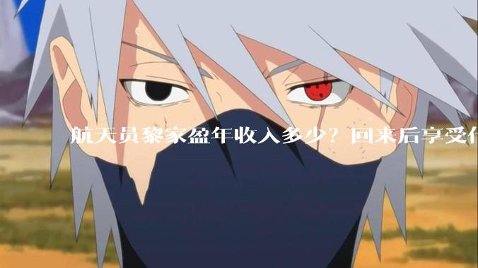 航天员黎家盈年收入多少？回来后享受什么待遇？_香港_国家_精神