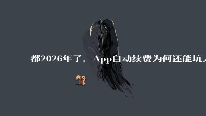 都2026年了，App自动续费为何还能坑人_用户_苹果_Store