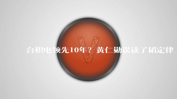 台积电领先10年？黄仁勋误读了韬定律_die_逻辑_华为