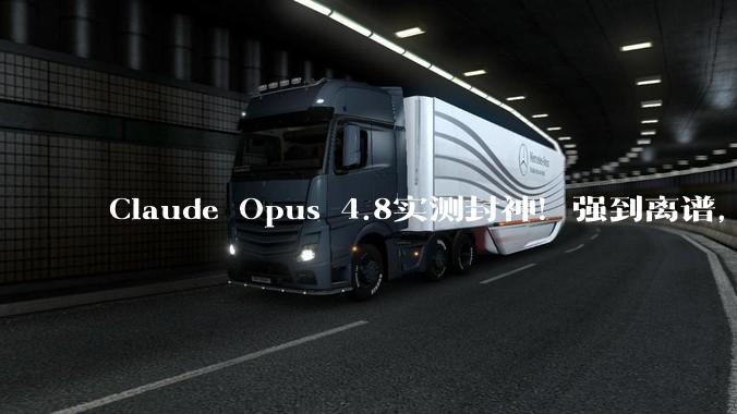 Claude Opus 4.8实测封神！强到离谱，也贵到肉痛_任务模型_测试_on
