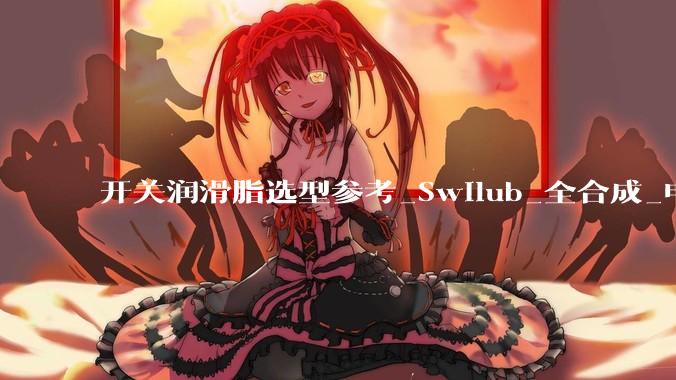开关润滑脂选型参考_Swilub_全合成_电流