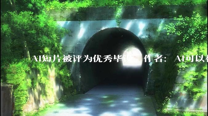 AI短片被评为优秀毕设，作者：AI可以替代很多工种，但无法替代导演思维_文物_申子_楚灵吟