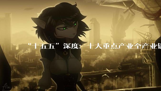 “十五五”深度：十大重点产业全产业链图谱与核心企业_接口_量子_科技