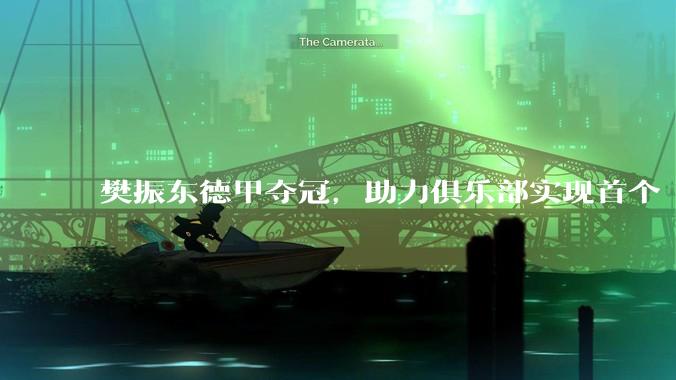 樊振东德甲夺冠，助力俱乐部实现首个“三冠王”_萨尔布吕肯_本赛季_乒乓球