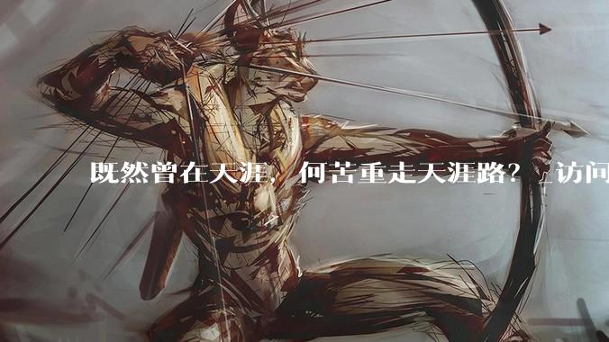 既然曾在天涯，何苦重走天涯路？_访问_互联网_网络