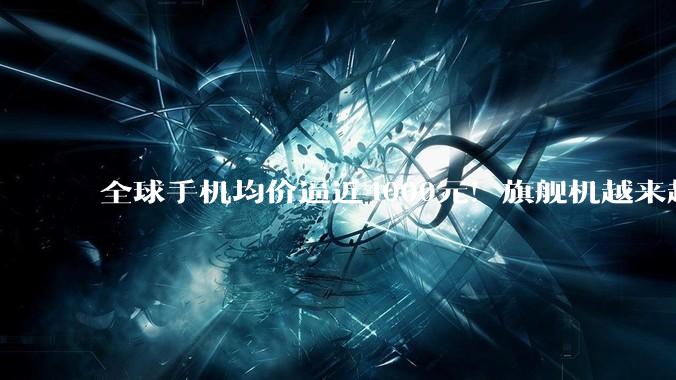 全球手机均价逼近4000元！旗舰机越来越贵……_苹果_iPhone_铰链