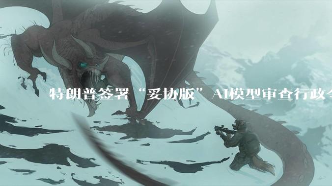 特朗普签署“妥协版”AI模型审查行政令_戴维·萨克斯_人工智能_美国
