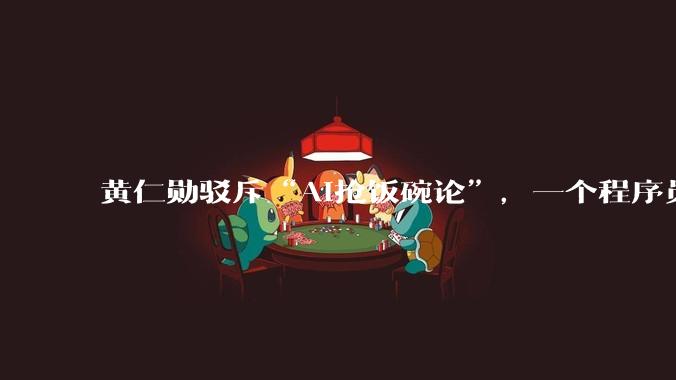 黄仁勋驳斥“AI抢饭碗论”，一个程序员顶仨咋还能裁员_机器人_人形_宇树