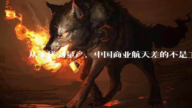 从手搓到量产，中国商业航天差的不是工厂_火箭_发动机_型号