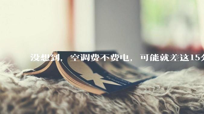 没想到，空调费不费电，可能就差这15分钟。。。_管道_操作_制冷剂