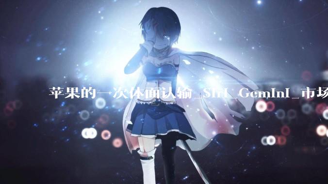 苹果的一次体面认输_Siri_Gemini_市场