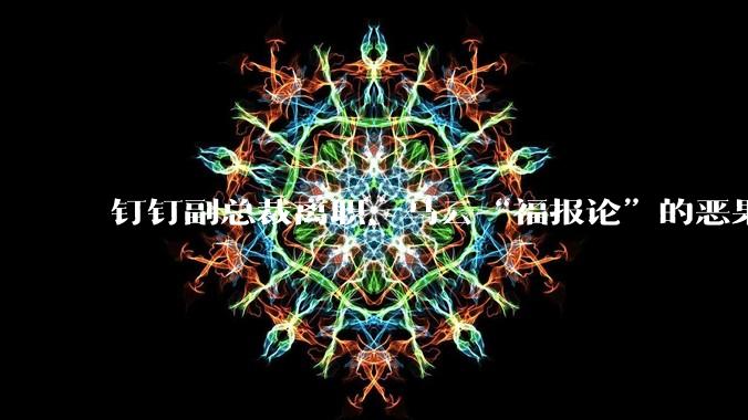钉钉副总裁离职，马云“福报论”的恶果出现了_阿里_产品_公司