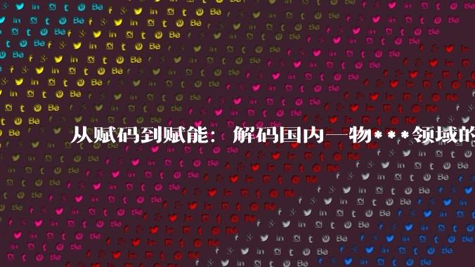 从赋码到赋能：解码国内一物***领域的硬核技术势力 #赋码 #数字赋能 #一物*** #一物***公司 #一物***技术 #品牌保护 #品牌数字化_防伪_标签_系统