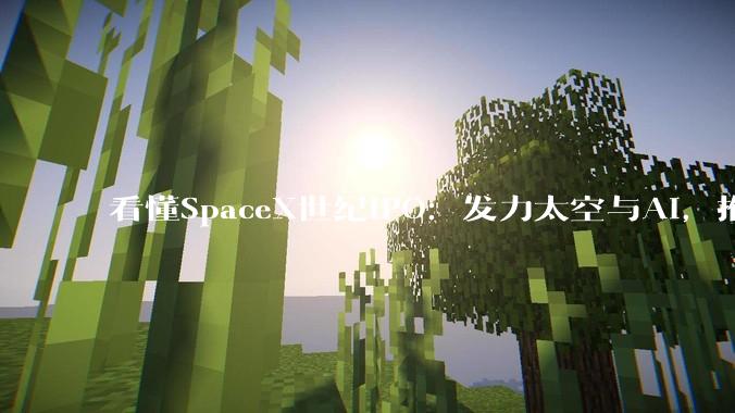看懂SpaceX世纪IPO：发力太空与AI，推动人类向“II型文明”跨越，宏图背后却隐患争议丛生_马斯克_亏损_星舰