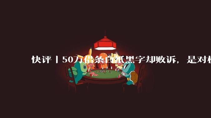 快评丨50万借条白纸黑字却败诉，是对权利沉睡者的深刻提醒_债权_法律_保护