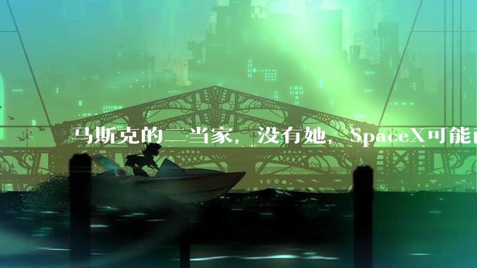 马斯克的二当家，没有她，SpaceX可能已经死了_格温·肖特维尔_***_火箭