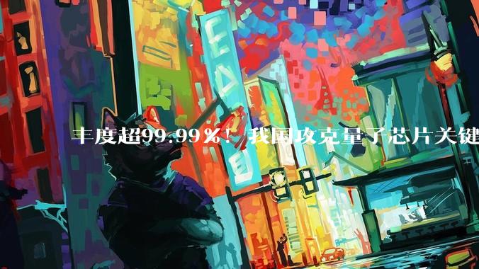 丰度超99.99%！我国攻克量子芯片关键材料，成功实现自主量产_同位素_俞大鹏_都芃