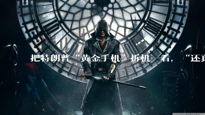 把特朗普“黄金手机”拆机一看，“还真是中国造”_iFixit_维修_美国