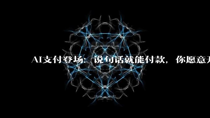 AI支付登场：说句话就能付款，你愿意开通吗_人工智能_生态_微信