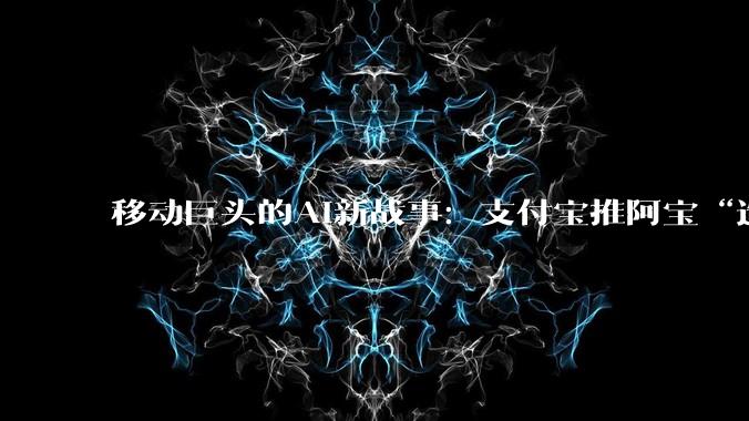 移动巨头的AI新战事：支付宝推阿宝“造城”，微信发AI卡“修路”_Agent_科技_界面