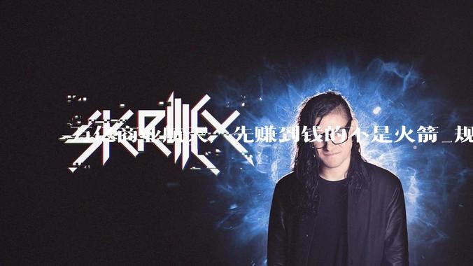 万亿商业航天，先赚到钱的不是火箭_规模化_卫星_资本