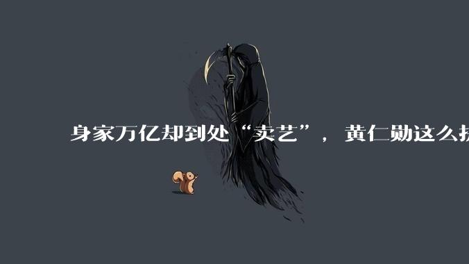 身家万亿却到处“卖艺”，黄仁勋这么拼，到底图什么？_节目_炸酱面_大佬