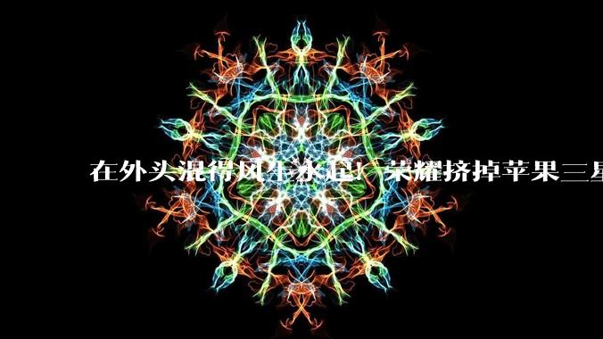 在外头混得风生水起！荣耀挤掉苹果三星，登顶马来西亚份额第一_Magic_品牌_中东