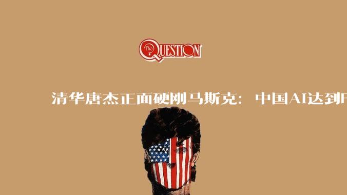 清华唐杰正面硬刚马斯克：中国AI达到Fable水平，还要更快！_模型_Won_美国