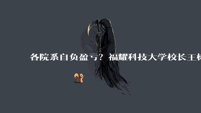 各院系自负盈亏？福耀科技大学校长王树国：绝非要求以盈利为目标_产业_科研_办学
