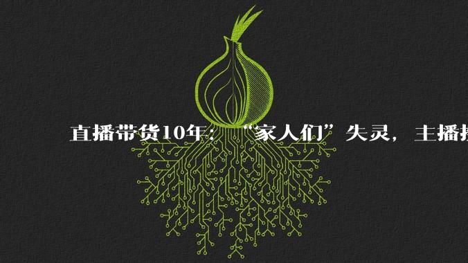 直播带货10年：“家人们”失灵，主播换血_Alina_镜头_信任