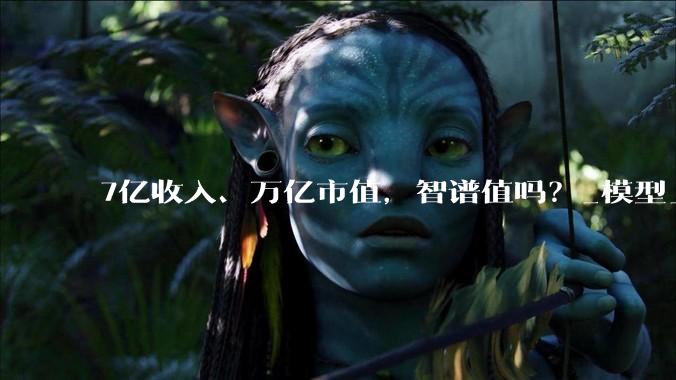 7亿收入、万亿市值，智谱值吗？_模型_能力_资本