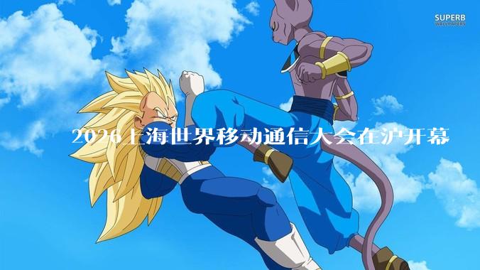 2026上海世界移动通信大会在沪开幕