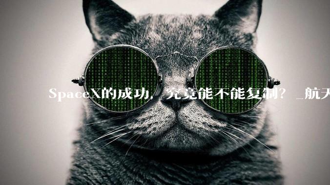 SpaceX的成功，究竟能不能复制？_航天_商业_公司