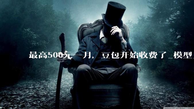 最高500元一月，豆包开始收费了_模型_用户_专业版