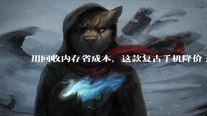 用回收内存省成本，这款复古手机降价了_Tom's_该机_耳机