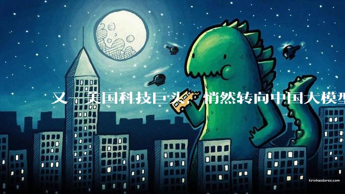 又一美国科技巨头，悄然转向中国大模型_Token_Kimi_公司