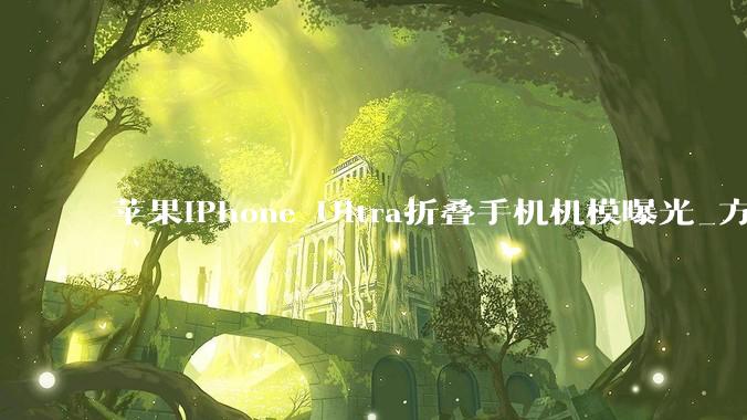 苹果iPhone Ultra折叠手机机模曝光_方面_接口_机身