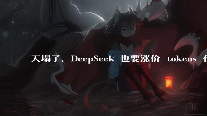 天塌了，DeepSeek 也要涨价_tokens_价格_邮件