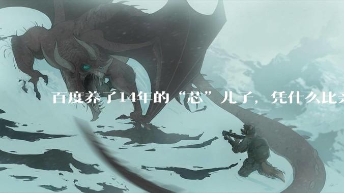 百度养了14年的“芯”儿子，凭什么比亲爹还值钱？_昆仑_寒武纪_市场震动
